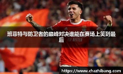 班菲特与防卫者的巅峰对决谁能在赛场上笑到最后