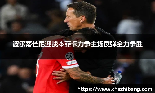 波尔蒂芒尼迎战本菲卡力争主场反弹全力争胜