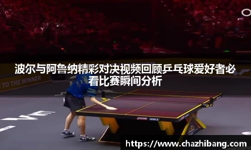 波尔与阿鲁纳精彩对决视频回顾乒乓球爱好者必看比赛瞬间分析