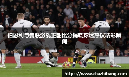 伯恩利与曼联激战正酣比分揭晓球迷热议精彩瞬间