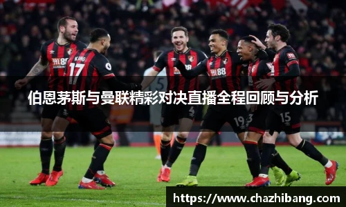 伯恩茅斯与曼联精彩对决直播全程回顾与分析