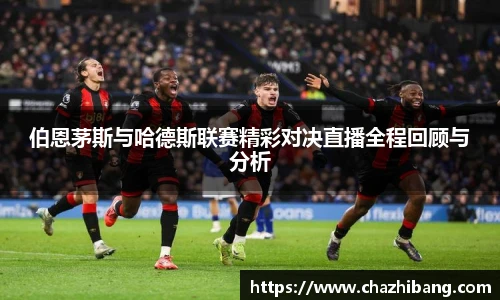 伯恩茅斯与哈德斯联赛精彩对决直播全程回顾与分析