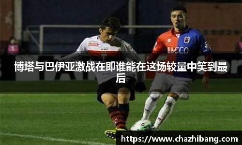 博塔与巴伊亚激战在即谁能在这场较量中笑到最后
